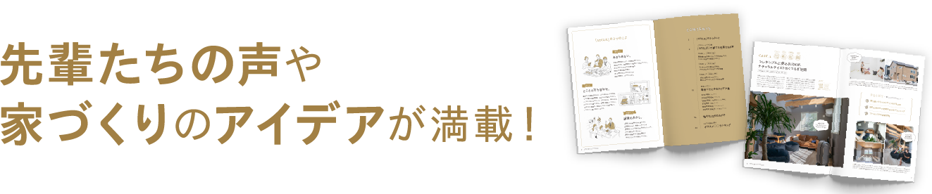 先輩たちの声や家づくりのアイデアが満載!